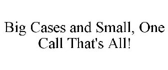 BIG CASES AND SMALL, ONE CALL THAT'S ALL!