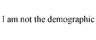 I AM NOT THE DEMOGRAPHIC