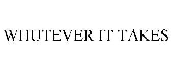 WHUTEVER IT TAKES