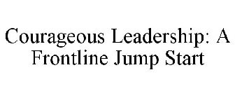 COURAGEOUS LEADERSHIP: A FRONTLINE JUMP START