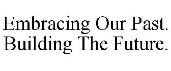 EMBRACING OUR PAST. BUILDING THE FUTURE.