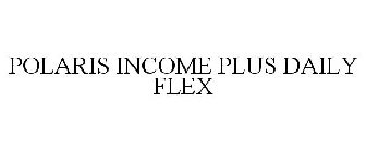 POLARIS INCOME PLUS DAILY FLEX