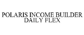 POLARIS INCOME BUILDER DAILY FLEX