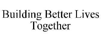 BUILDING BETTER LIVES TOGETHER