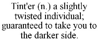 TINT'ER (N.) A SLIGHTLY TWISTED INDIVIDUAL; GUARANTEED TO TAKE YOU TO THE DARKER SIDE.