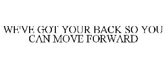 WE'VE GOT YOUR BACK SO YOU CAN MOVE FORWARD