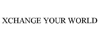 XCHANGE YOUR WORLD