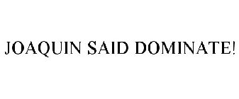 JOAQUIN SAID DOMINATE!