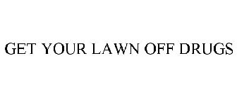 GET YOUR LAWN OFF DRUGS