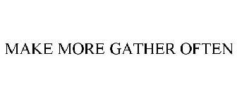 MAKE MORE GATHER OFTEN