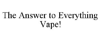 THE ANSWER TO EVERYTHING VAPE!