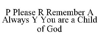 P PLEASE R REMEMBER A ALWAYS Y YOU ARE A CHILD OF GOD