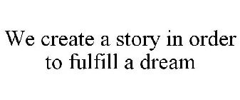 WE CREATE A STORY IN ORDER TO FULFILL A DREAM