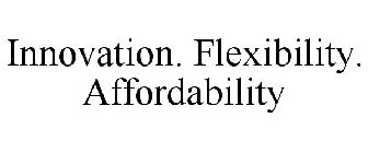 INNOVATION. FLEXIBILITY. AFFORDABILITY