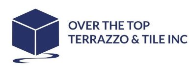 OVER THE TOP TERRAZZO & TILE INC