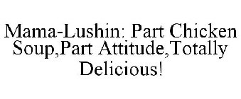 MAMA-LUSHIN: PART CHICKEN SOUP,PART ATTITUDE,TOTALLY DELICIOUS!