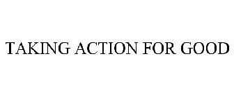 TAKING ACTION FOR GOOD