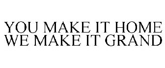 YOU MAKE IT HOME WE MAKE IT GRAND