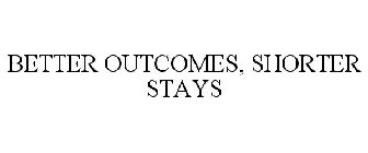 BETTER OUTCOMES, SHORTER STAYS