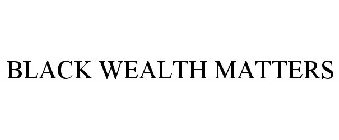 BLACK WEALTH MATTERS