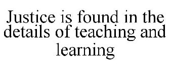 JUSTICE IS FOUND IN THE DETAILS OF TEACHING AND LEARNING