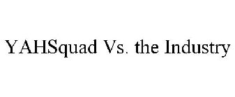 YAHSQUAD VS. THE INDUSTRY