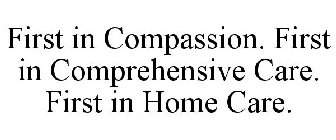 FIRST IN COMPASSION. FIRST IN COMPREHENSIVE CARE. FIRST IN HOME CARE.