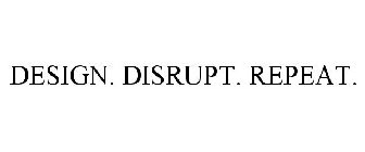 DESIGN. DISRUPT. REPEAT.