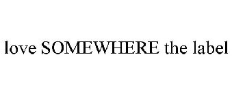 LOVE SOMEWHERE THE LABEL