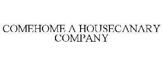 COMEHOME A HOUSECANARY COMPANY