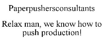 PAPER PUSHERS CONSULTANTS RELAX MAN, WE KNOW HOW TO PUSH PRODUCTION!