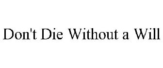 DON'T DIE WITHOUT A WILL