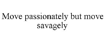 MOVE PASSIONATELY BUT MOVE SAVAGELY