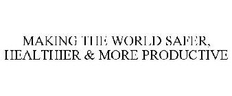 MAKING THE WORLD SAFER, HEALTHIER & MORE PRODUCTIVE