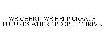 WEICHERT: WE HELP CREATE FUTURES WHERE PEOPLE THRIVE