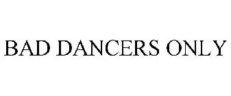 BAD DANCERS ONLY