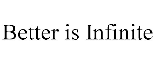 BETTER IS INFINITE