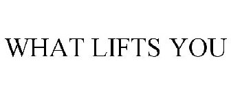 WHAT LIFTS YOU