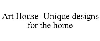 ART HOUSE -UNIQUE DESIGNS FOR THE HOME