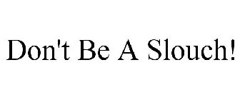 DON'T BE A SLOUCH!