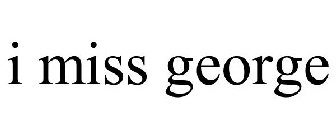 I MISS GEORGE