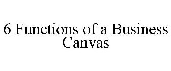 6 FUNCTIONS OF A BUSINESS CANVAS