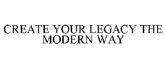 CREATE YOUR LEGACY THE MODERN WAY