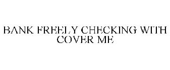 BANK FREELY CHECKING WITH COVER ME