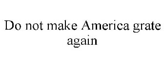 DO NOT MAKE AMERICA GRATE AGAIN