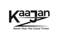 KAAJAN NEVER FEAR THE GOOD TIMES