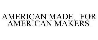 AMERICAN MADE. FOR AMERICAN MAKERS.