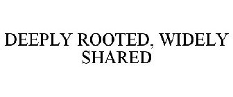 DEEPLY ROOTED, WIDELY SHARED