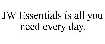 JW ESSENTIALS IS ALL YOU NEED EVERY DAY.