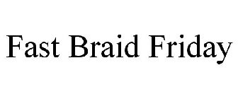 FAST BRAID FRIDAY